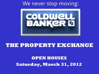 THE PROPERTY EXCHANGE

       OPEN HOUSES
  Saturday, March 31, 2012
 