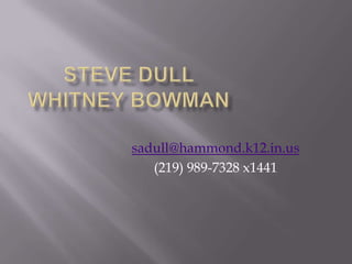 Steve DullWhitney Bowman sadull@hammond.k12.in.us (219) 989-7328 x1441 