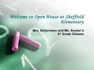 Welcome to Open House at Sheffield Elementary Mrs. Schermann and Ms. Snyder’s 5 th  Grade Classes 