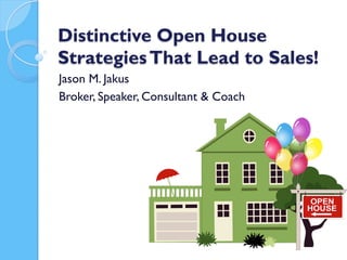Distinctive Open House
StrategiesThat Lead to Sales!
Jason M. Jakus
Broker, Speaker, Consultant & Coach
 