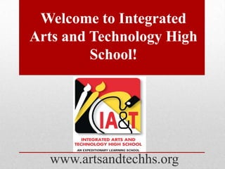 Welcome to Integrated Arts and Technology High School! www.artsandtechhs.org 