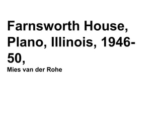 Farnsworth House,
Plano, Illinois, 1946-
50,
Mies van der Rohe
 