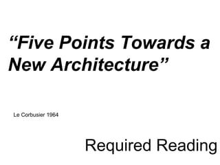 Required Reading
“Five Points Towards a
New Architecture”
Le Corbusier 1964
 