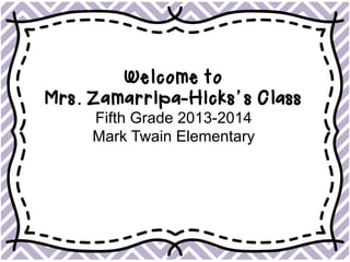 Welcome to
Mrs. Zamarripa-Hicks’s Class
Fifth Grade 2013-2014
Mark Twain Elementary
 