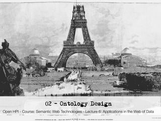 3




                                  02 - Ontology Design
Open HPI - Course: Semantic Web Technologies - Lecture 6: Applications in the Web of Data
     Semantic Web Technologies , Dr. Harald Sack, Hasso-Plattner-Institut, Universität Potsdam
 