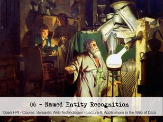 3




                    06 - Named Entity Recognition
Open HPI - Course: Semantic Web Technologies - Lecture 6: Applications in the Web of Data
     Semantic Web Technologies , Dr. Harald Sack, Hasso-Plattner-Institut, Universität Potsdam
 