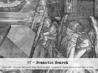 22




                                   07 - Semantic Search
 Open HPI - Course: Semantic Web Technologies - Lecture 6: Applications in the Web of Data
      Semantic Web Technologies , Dr. Harald Sack, Hasso-Plattner-Institut, Universität Potsdam
 