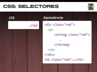 Css: selectores

 CSS          Equivalencia

       .red   <div class="red">
                <p>
                    <strong class="red">
                       …
                    </strong>
                </p>
              </div>
              <h1 class="red">…</h1>
 