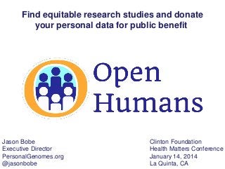 Find equitable research studies and donate
your personal data for public benefit

Jason Bobe
Executive Director
PersonalGenomes.org
@jasonbobe

Clinton Foundation
Health Matters Conference
January 14, 2014
La Quinta, CA

 