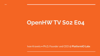 OpenHW TV S02 E04
Ivan Kravets • Ph.D, Founder and CEO @ PlatformIO Labs
 