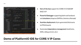 Demo of PlatformIO IDE for CORE-V IP Cores
● Out-of-the-box support for CORE-V CV32E40P
RISC-V IP
● Powerful Debugger supp...