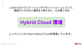 Copyright 2022 Red Hat K.K.
31
줫Υץꥱ`ץåȥե`ˤĤơ
_kǤϤʤ\äޤǿȡФŤȤ
Hybrid Cloud h
åɥϥåȤ Open Hybrid CloudMƤޤ
 