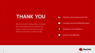 linkedin.com/company/red-hat
youtube.com/user/RedHatVideos
facebook.com/redhatinc
twitter.com/RedHat
THANK YOU
Red Hat is the worlds leading provider of enterprise
open source software solutions. Award-winning
support, training, and consulting services make
Red Hat a trusted adviser to the Fortune 500.
 