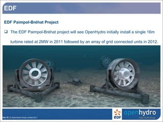 EDF Paimpol-Bréhat Project The EDF Paimpol-Bréhat project will see OpenHydro initially install a single 16m turbine rated at 2MW in 2011 followed by an array of grid connected units in 2012.  EDF 