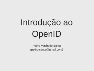 Introdução ao OpenID Pedro Machado Santa (pedro.santa@gmail.com) 