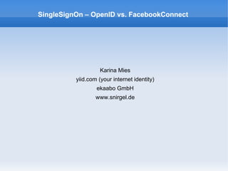 SingleSignOn – OpenID vs. FacebookConnect




                    Karina Mies
          yiid.com (your internet identity)
                  ekaabo GmbH
                  www.snirgel.de
 