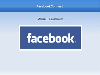 FacebookConnect



 Zentral – Ein Anbieter
 