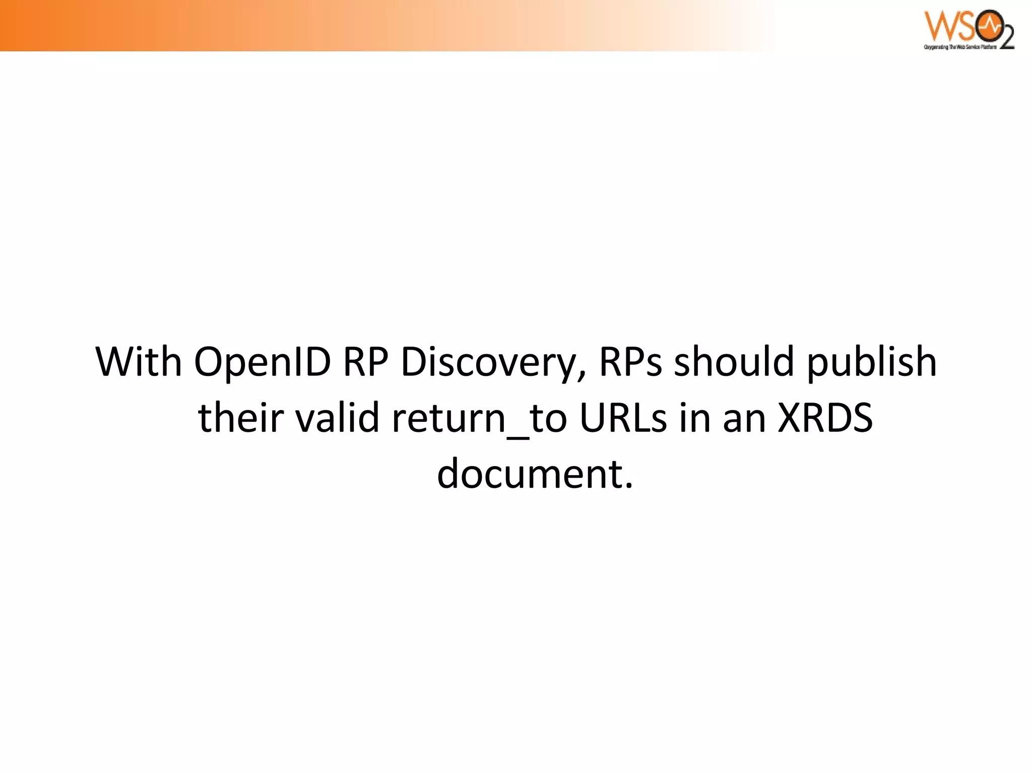 With OpenID RP Discovery, RPs should publish their valid return_to URLs in an XRDS document. 
