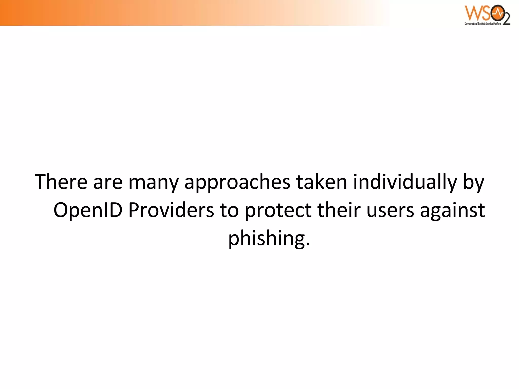 There are many approaches taken individually by OpenID Providers to protect their users against phishing. 
