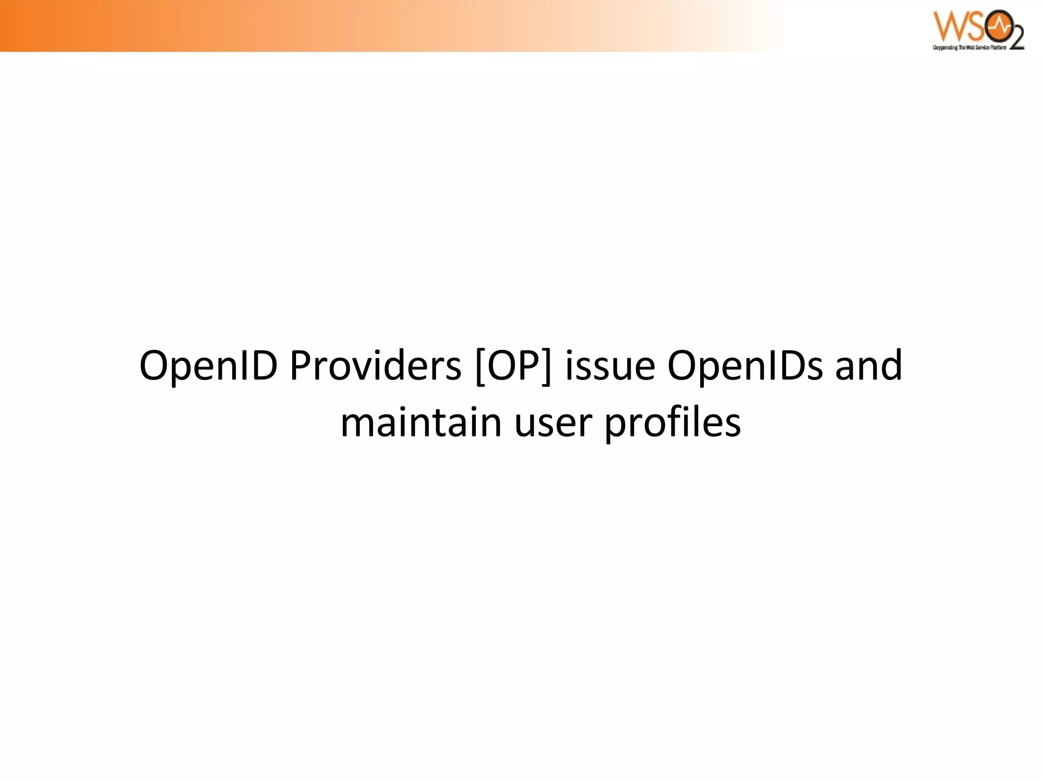 OpenID Providers [OP] issue OpenIDs and maintain user profiles 