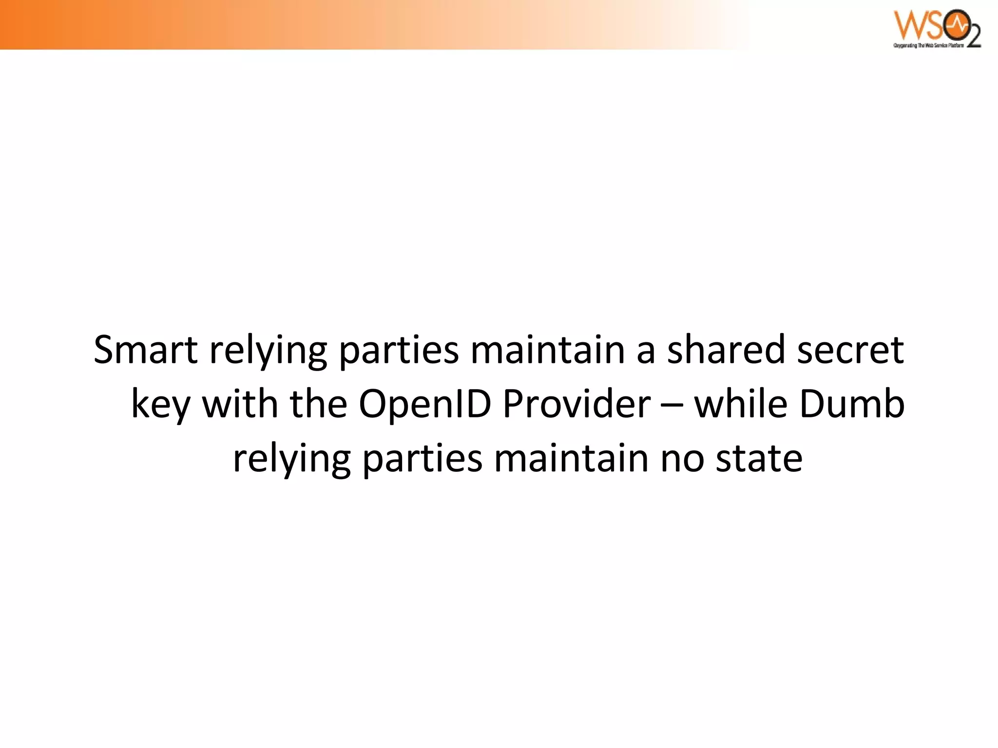 Smart relying parties maintain a shared secret key with the OpenID Provider – while Dumb relying parties maintain no state 