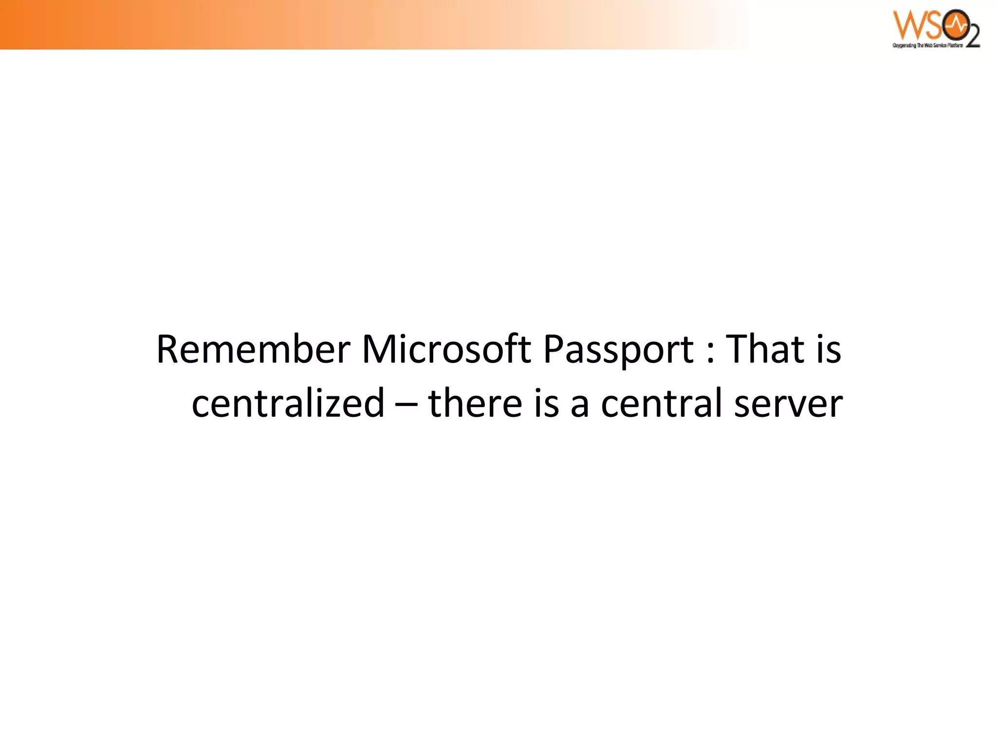 Remember Microsoft Passport : That is centralized – there is a central server 