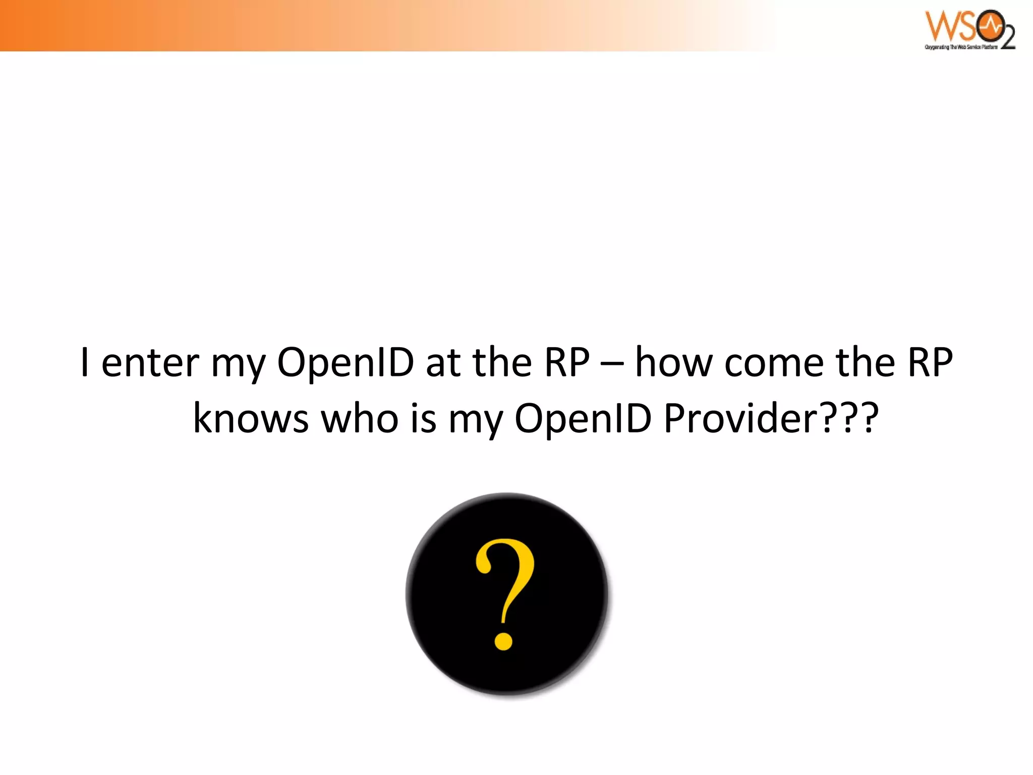 I enter my OpenID at the RP – how come the RP knows who is my OpenID Provider??? 