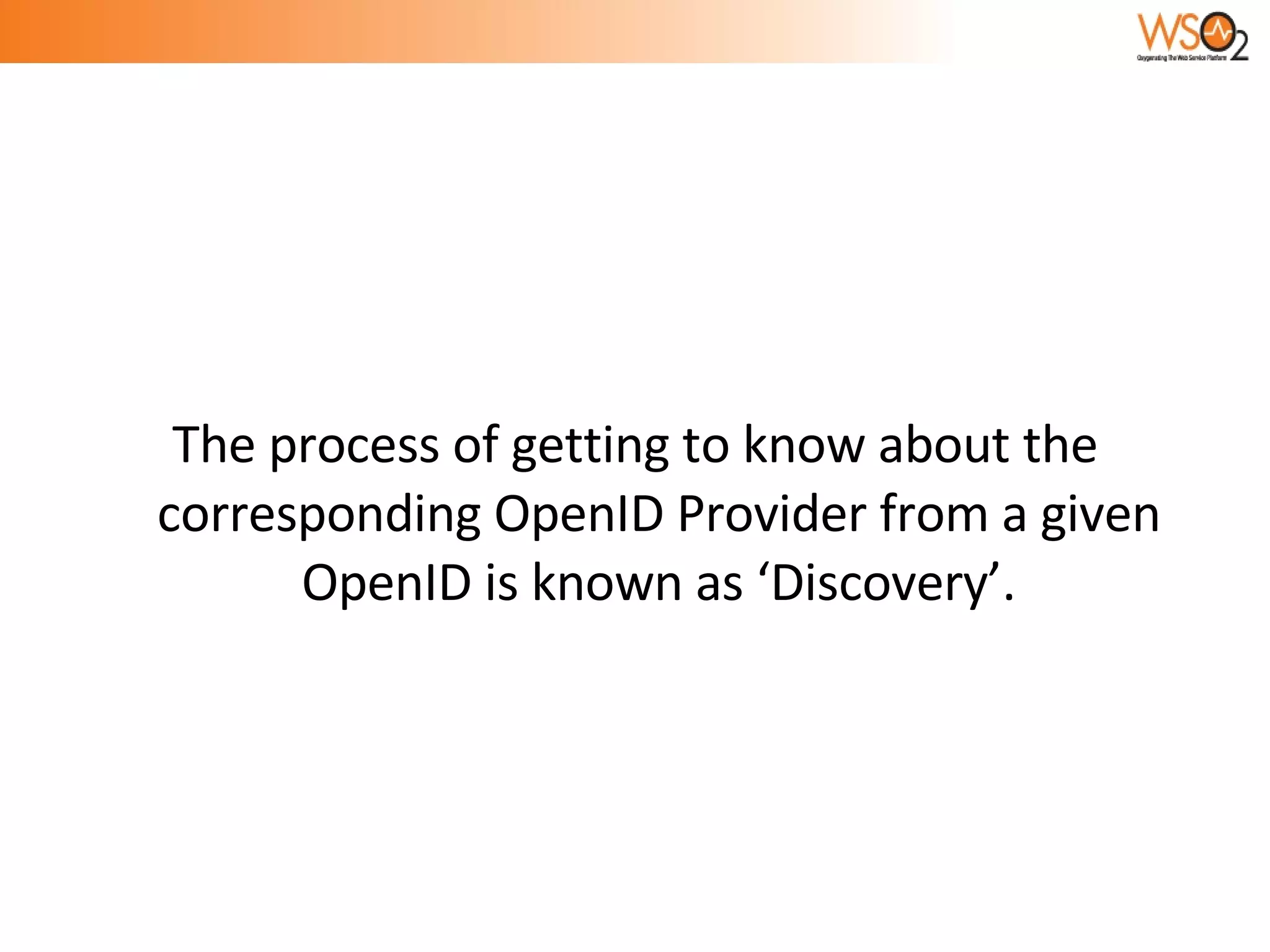The process of getting to know about the corresponding OpenID Provider from a given OpenID is known as ‘Discovery’. 
