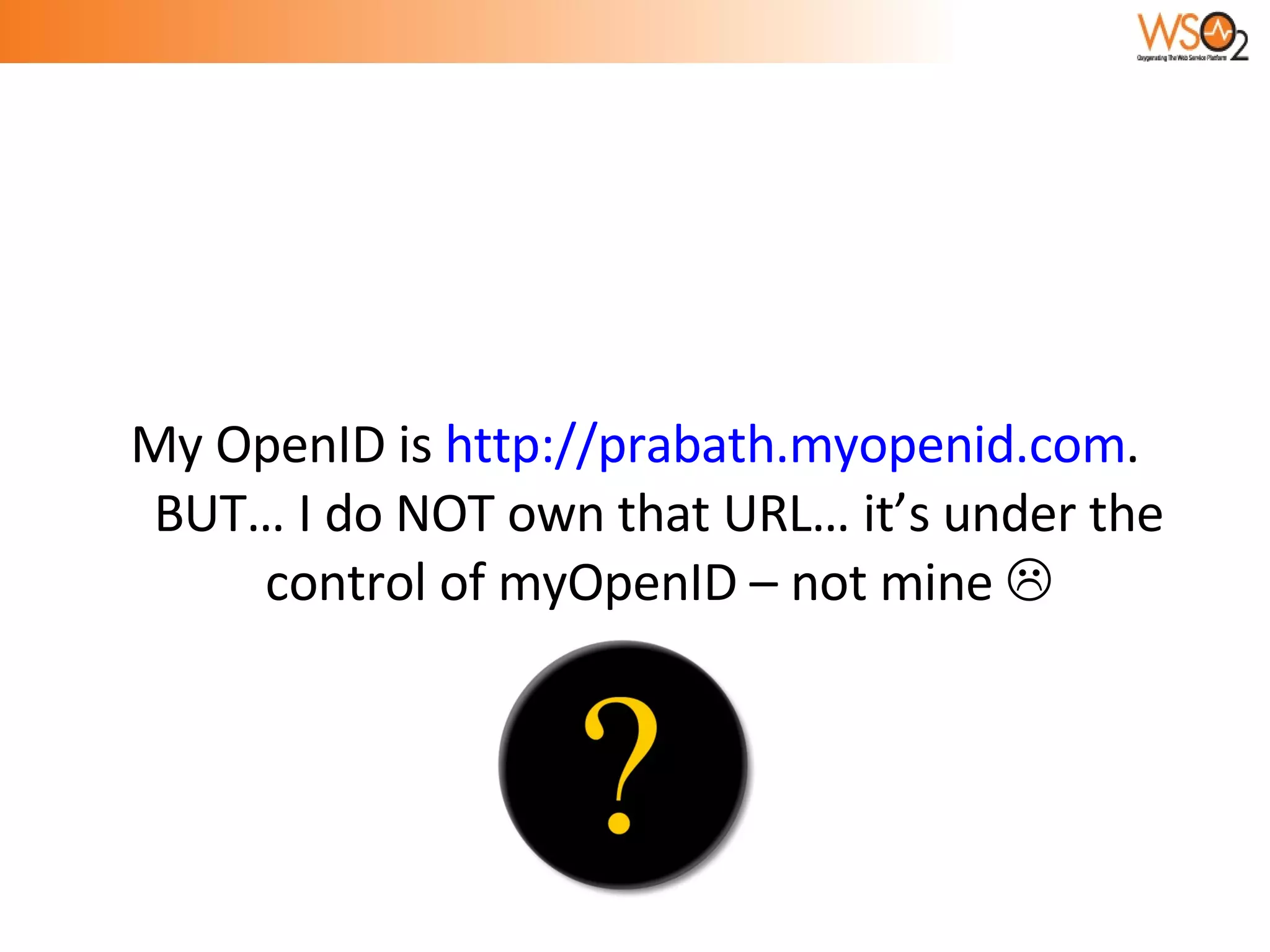 My OpenID is  http://prabath.myopenid.com . BUT… I do NOT own that URL… it’s under the control of myOpenID – not mine   