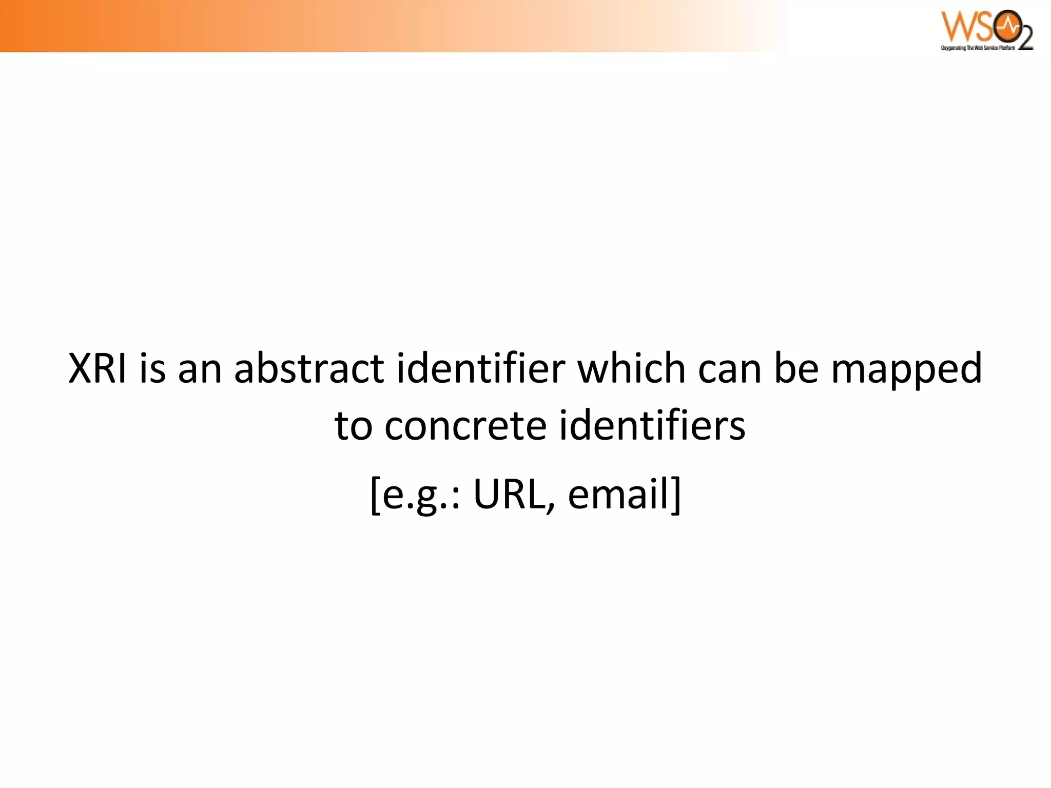 XRI is an abstract identifier which can be mapped to concrete identifiers  [e.g.: URL, email] 