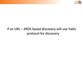 If an URL – XRDS based discovery will use Yadis protocol for discovery 