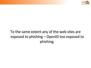To the same extent any of the web sites are exposed to phishing – OpenID too exposed to phishing. 