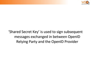 ‘Shared Secret Key’ is used to sign subsequent messages exchanged in between OpenID Relying Party and the OpenID Provider 