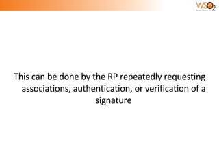 This can be done by the RP repeatedly requesting associations, authentication, or verification of a signature 