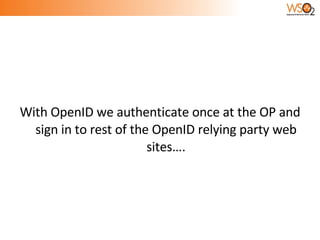 With OpenID we authenticate once at the OP and sign in to rest of the OpenID relying party web sites…. 