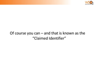 Of course you can – and that is known as the “Claimed Identifier” 