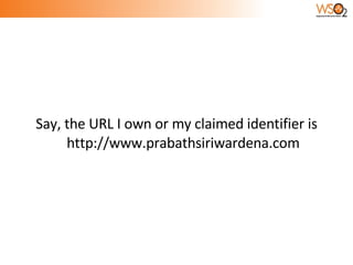 Say, the URL I own or my claimed identifier is http://www.prabathsiriwardena.com 