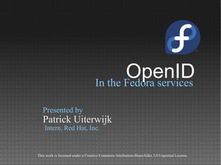 In the Fedora services
Patrick Uiterwijk
Presented by
Intern, Red Hat, Inc.
This work is licensed under a Creative Commons Attribution-ShareAlike 3.0 Unported License.
OpenID
 