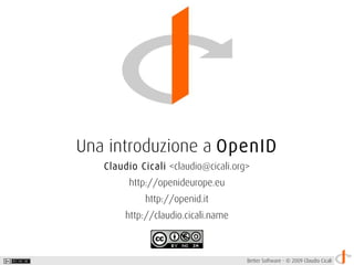 Una introduzione a OpenID
   Claudio Cicali <claudio@cicali.org>
         http://openideurope.eu
             http://openid.it
        http://claudio.cicali.name



                                     Better Software - © 2009 Claudio Cicali
 