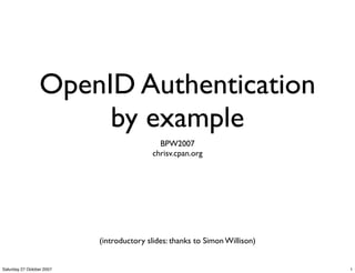 OpenID Authentication
                      by example
                                            BPW2007
                                          chrisv.cpan.org




                           (introductory slides: thanks to Simon Willison)


Saturday 27 October 2007                                                     1