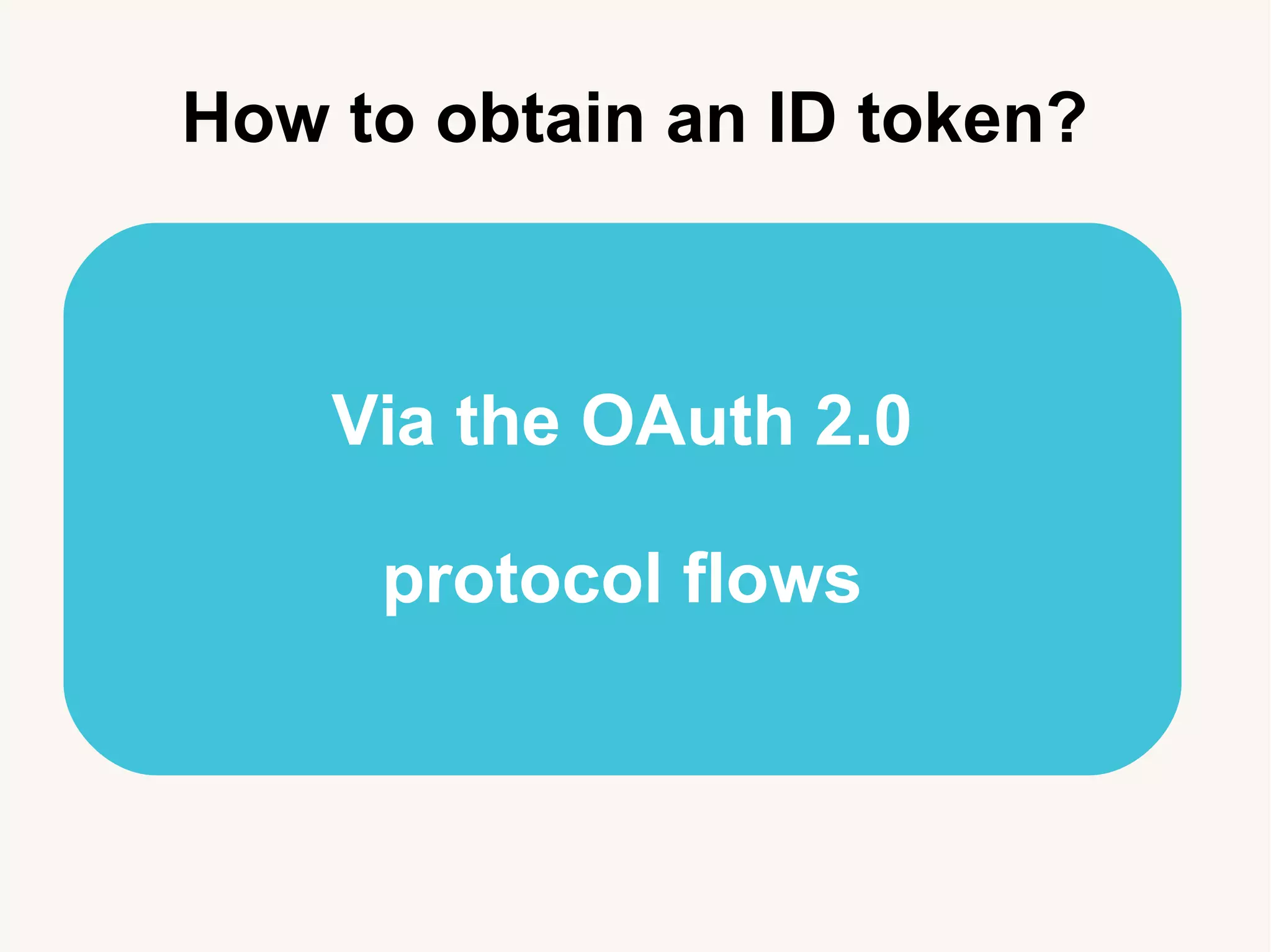 Via the OAuth 2.0
protocol flows
How to obtain an ID token?
 