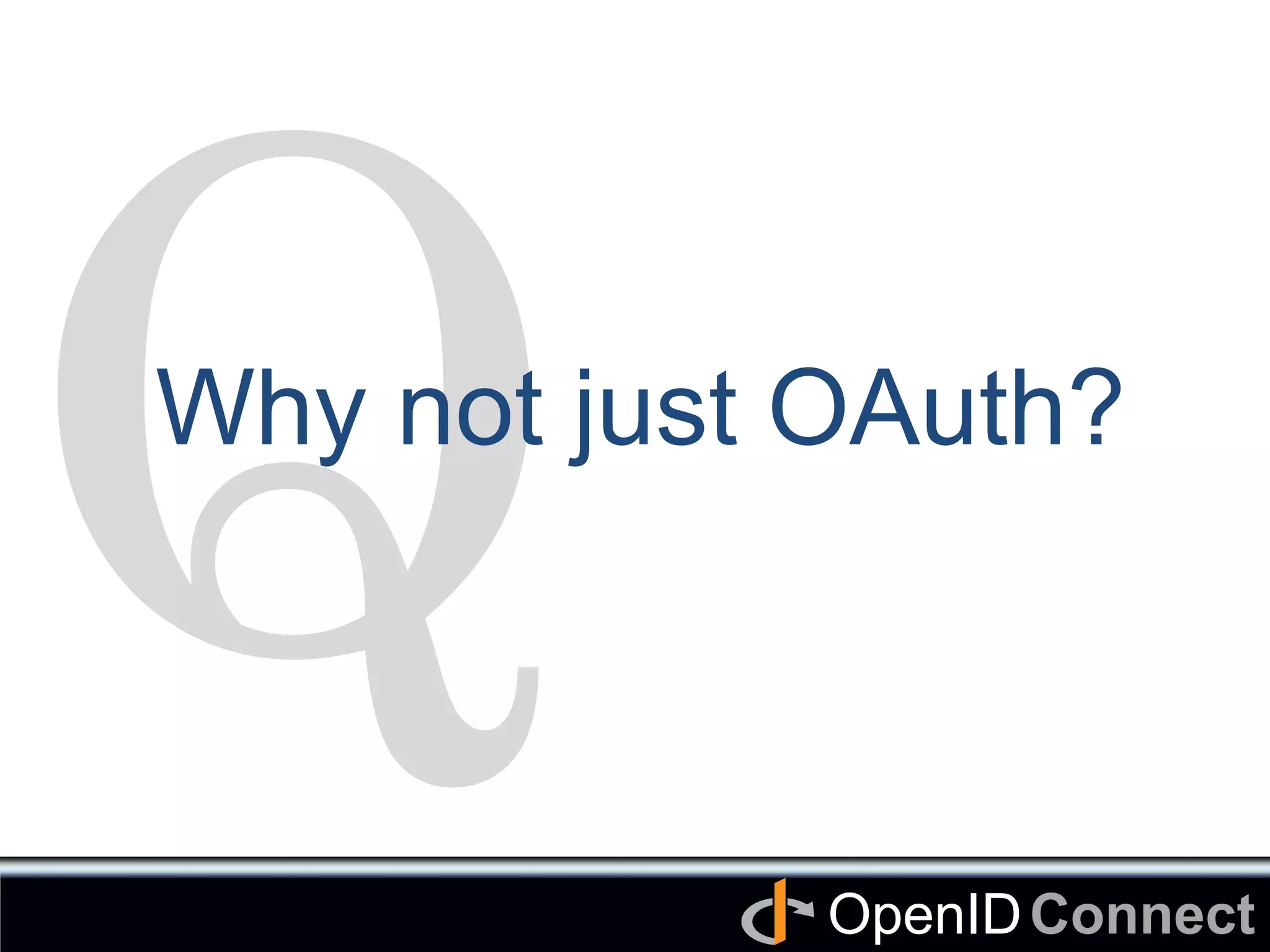 Connect	
OpenID	
Q	
Why not just OAuth?	
 