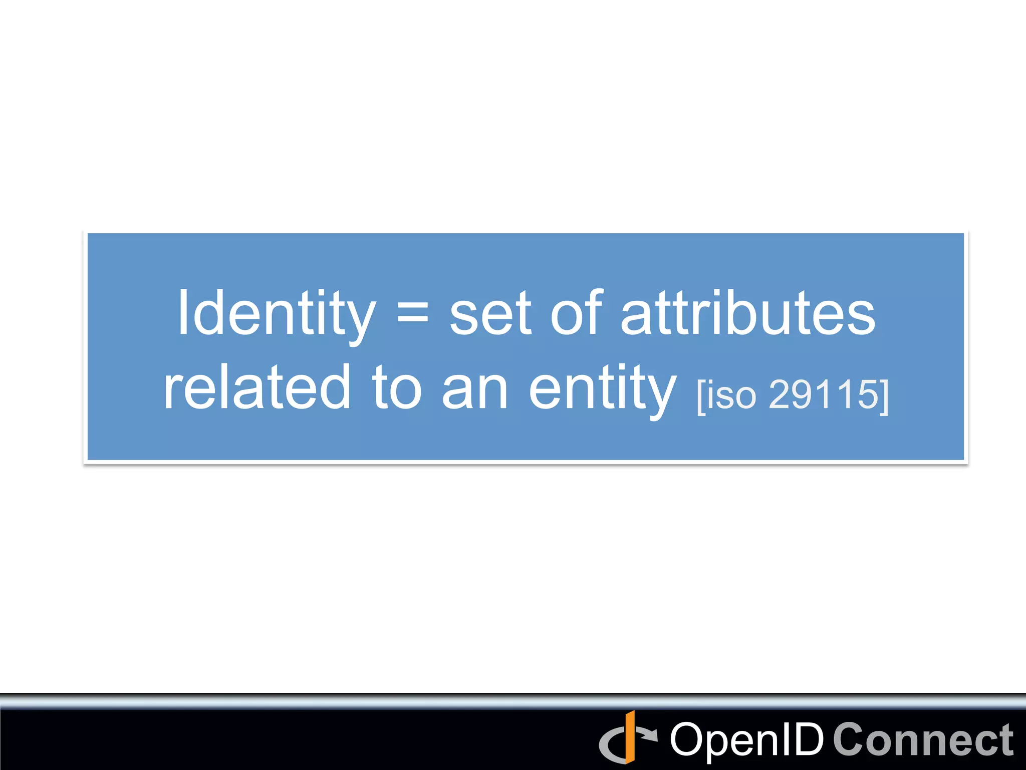 Connect	
OpenID	
Identity = set of attributes
related to an entity [iso 29115]	
 