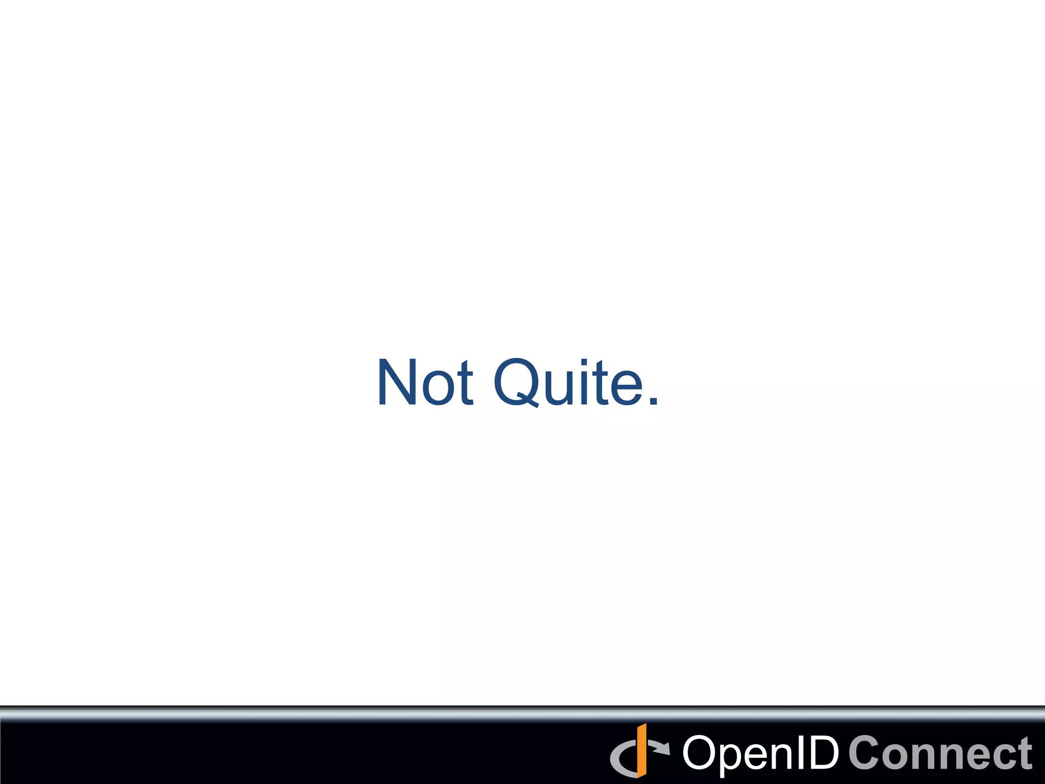 Connect	
OpenID	
Not Quite. 	
 