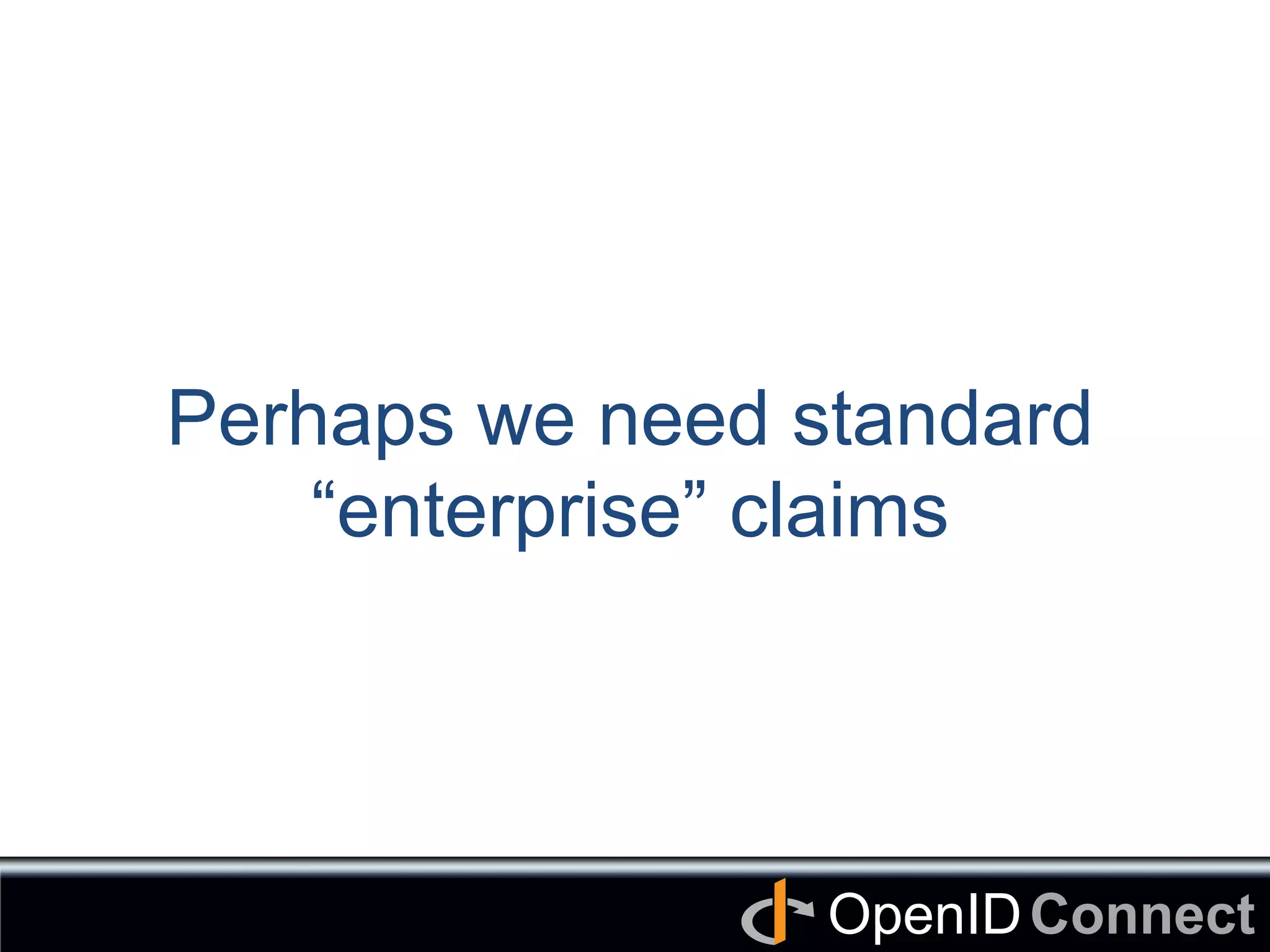 Connect	
OpenID	
Perhaps we need standard
“enterprise” claims	
 