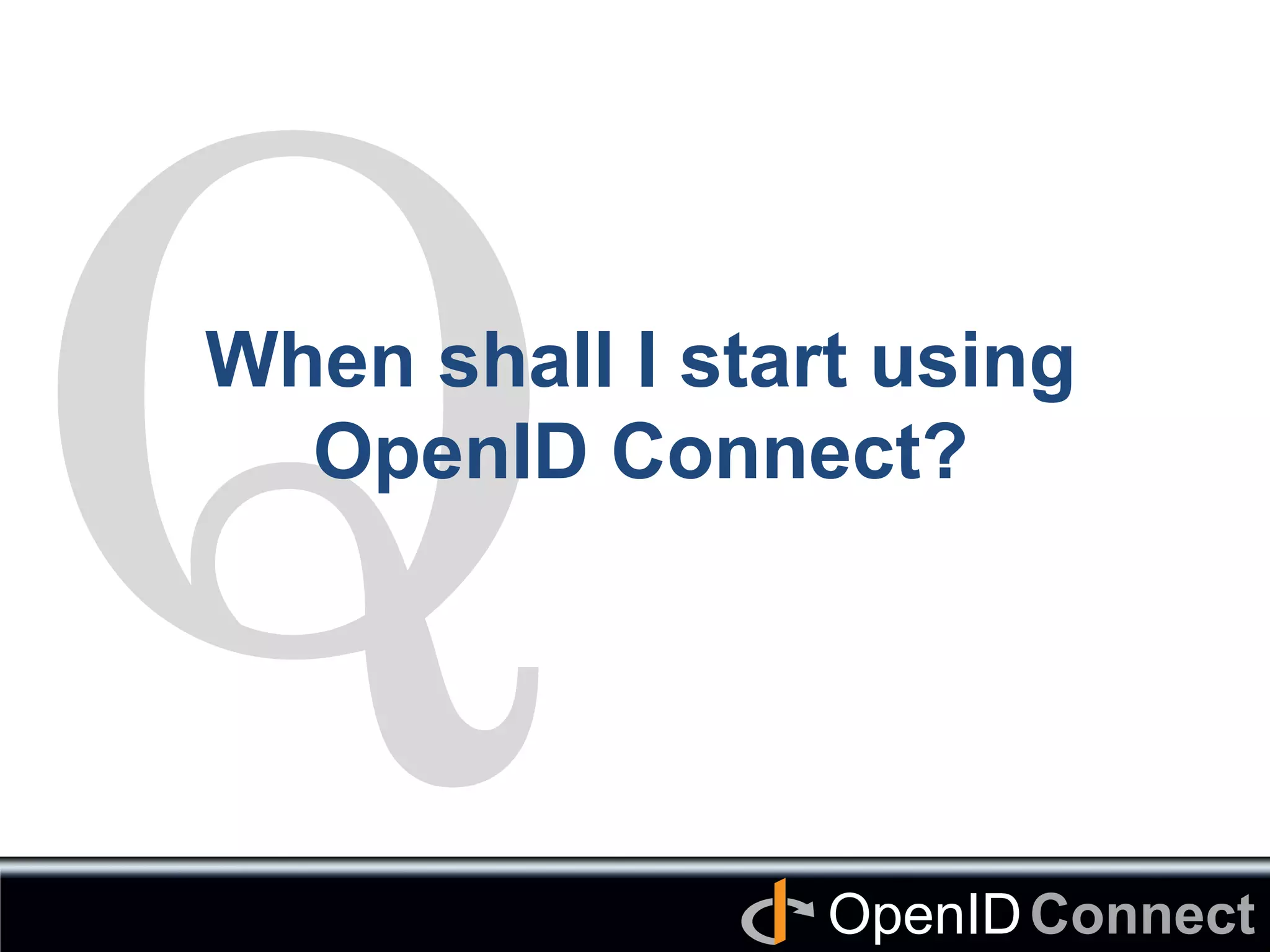 Connect	
OpenID	
Q	
When shall I start using
OpenID Connect? 	
 