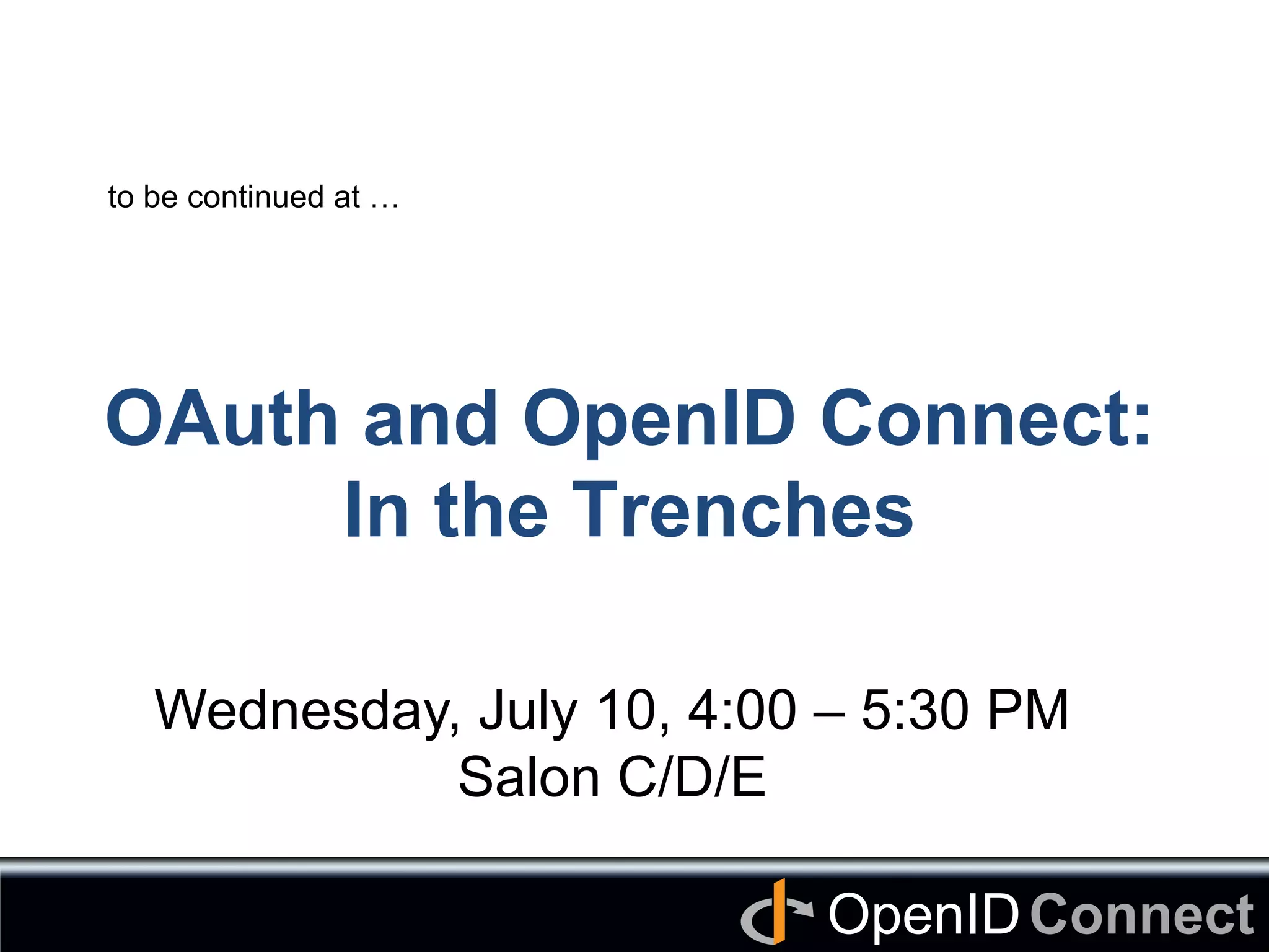 Connect	
OpenID	
OAuth and OpenID Connect:
In the Trenches	
Wednesday, July 10, 4:00 – 5:30 PM
Salon C/D/E	
to be continued at …	
 