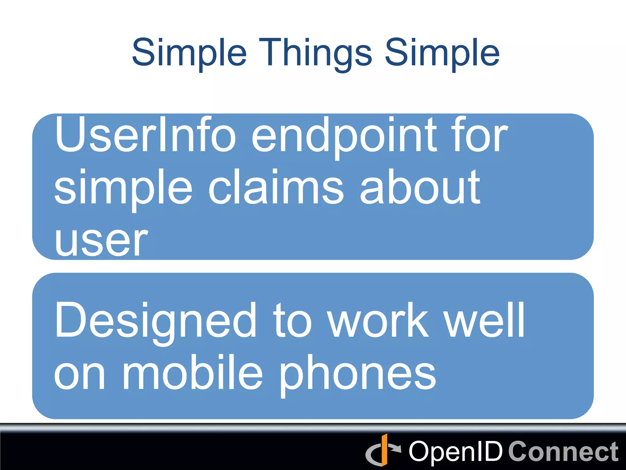 Connect	
OpenID	
Simple Things Simple
UserInfo endpoint for
simple claims about
user	
Designed to work well
on mobile phones	
 