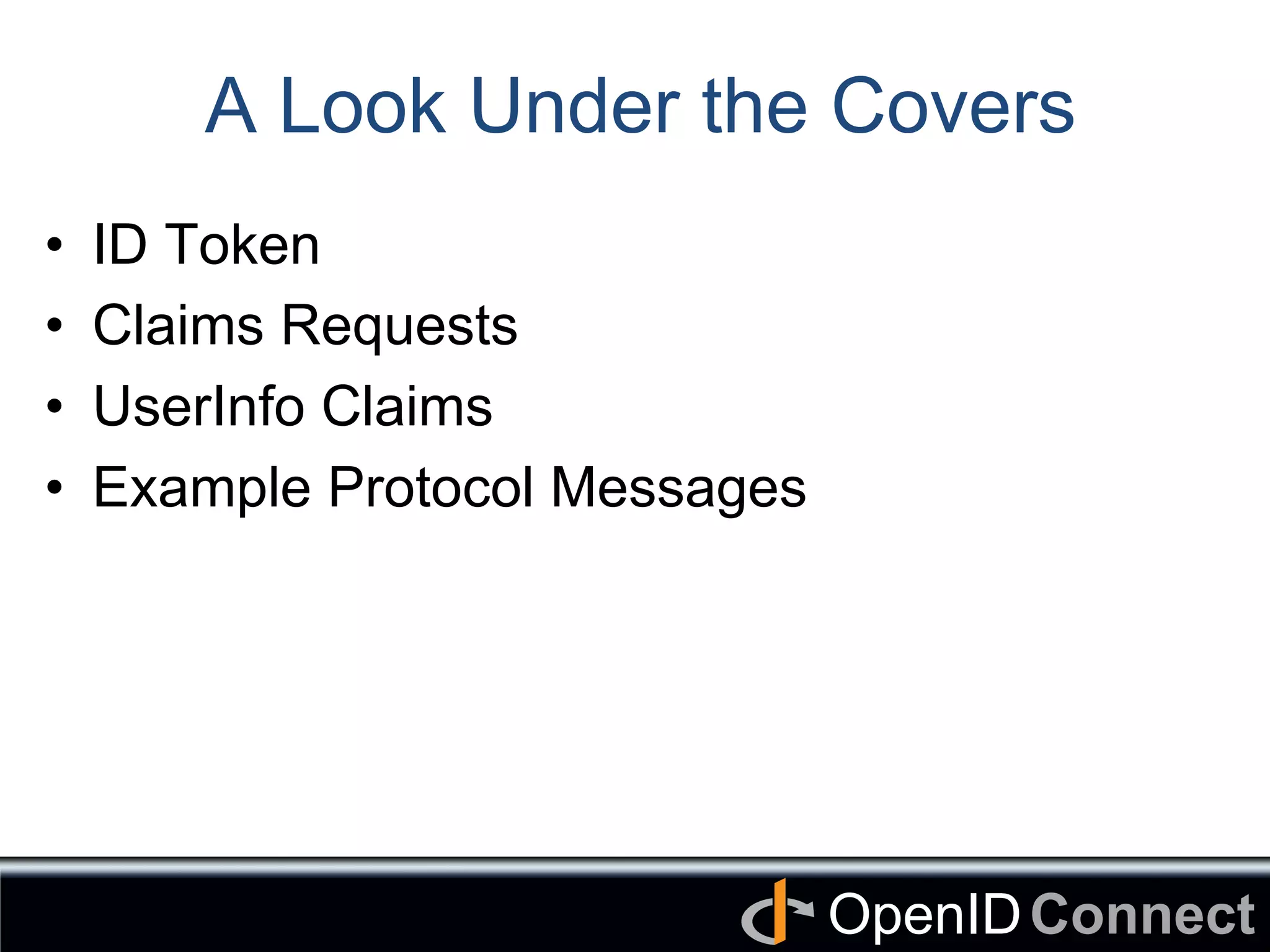 Connect	
OpenID	
A Look Under the Covers
•  ID Token
•  Claims Requests
•  UserInfo Claims
•  Example Protocol Messages
 