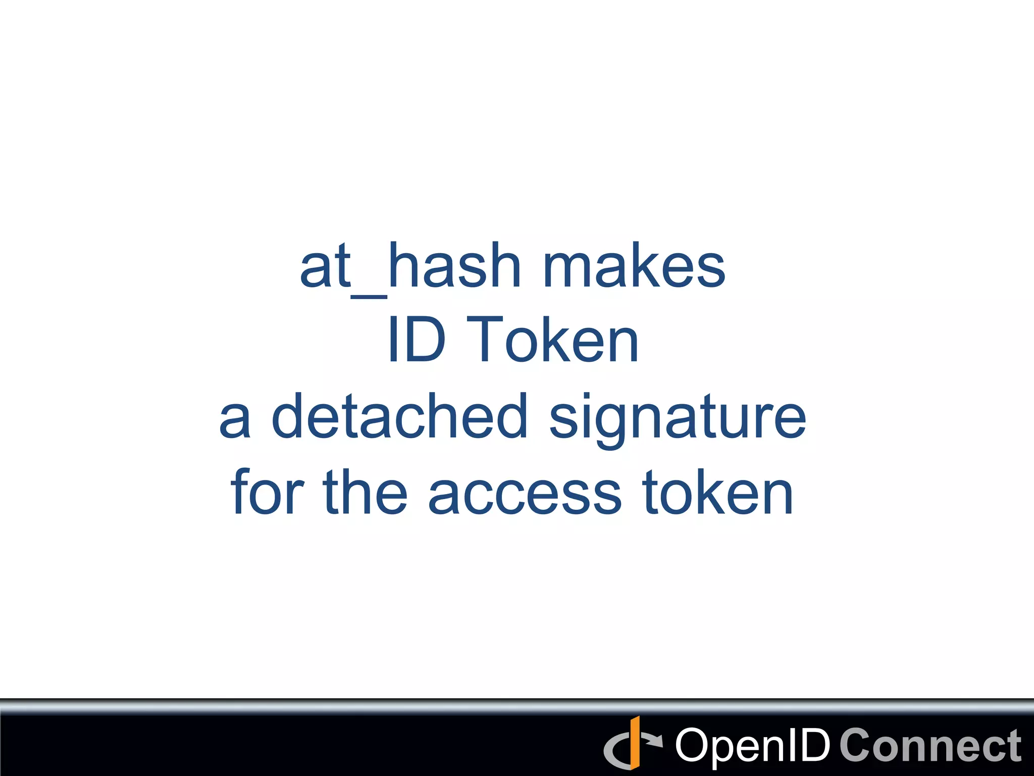 Connect	
OpenID	
at_hash makes
ID Token
a detached signature
for the access token	
 